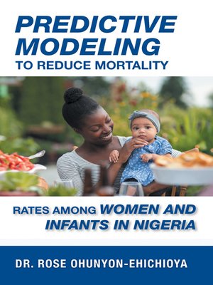 cover image of Predictive Modeling to Reduce Mortality Rates Among Women and Infants in Nigeria